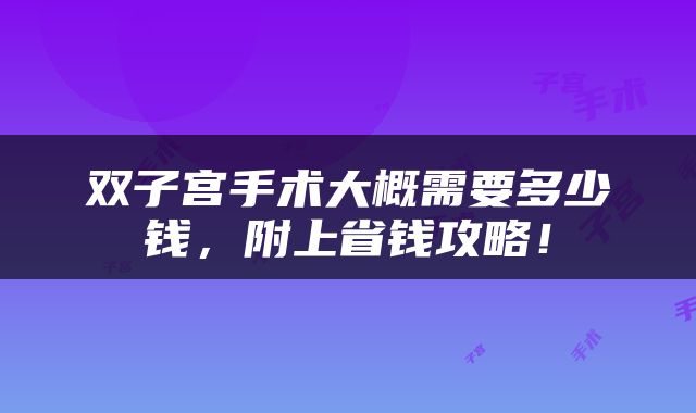 双子宫手术大概需要多少钱，附上省钱攻略！