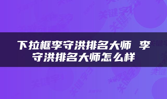 下拉框李守洪排名大师 李守洪排名大师怎么样