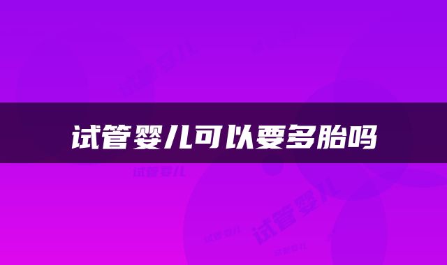 试管婴儿可以要多胎吗