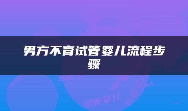 男方不育试管婴儿流程步骤