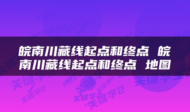 皖南川藏线起点和终点 皖南川藏线起点和终点 地图
