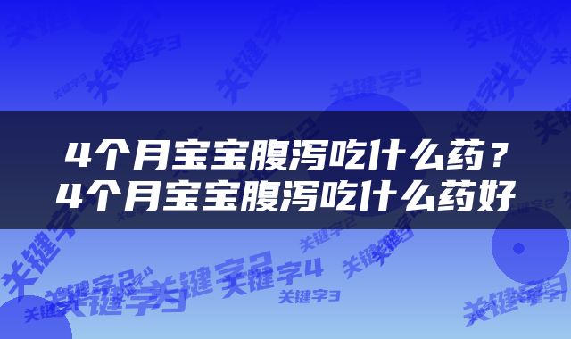 4个月宝宝腹泻吃什么药？4个月宝宝腹泻吃什么药好