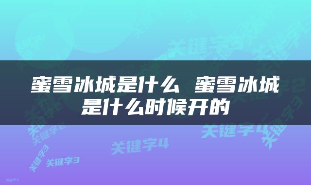 蜜雪冰城是什么 蜜雪冰城是什么时候开的