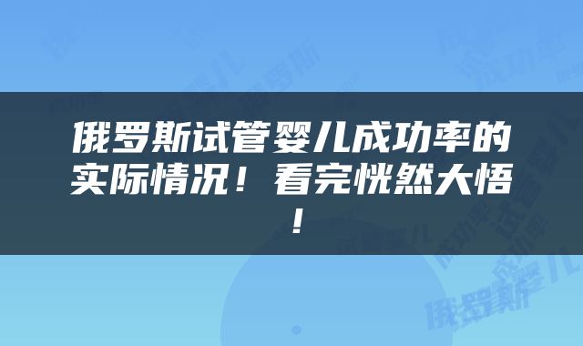 俄罗斯试管婴儿成功率的实际情况！看完恍然大悟！