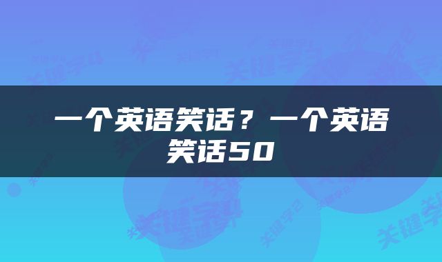 一个英语笑话？一个英语笑话50