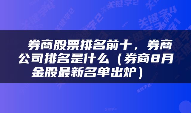  券商股票排名前十，券商公司排名是什么（券商8月金股最新名单出炉） 
