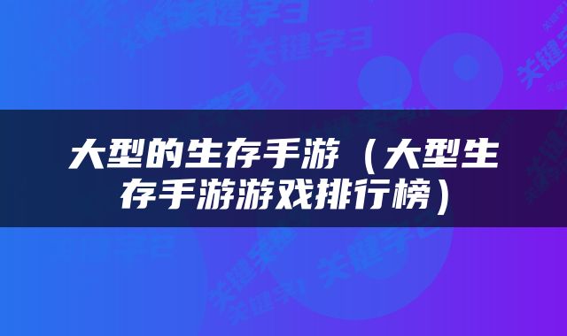 大型的生存手游（大型生存手游游戏排行榜）