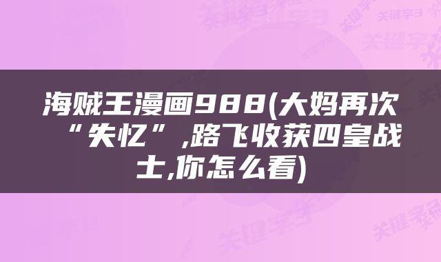 海贼王漫画988(大妈再次“失忆”,路飞收获四皇战士,你怎么看)