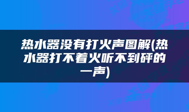热水器没有打火声图解(热水器打不着火听不到砰的一声)