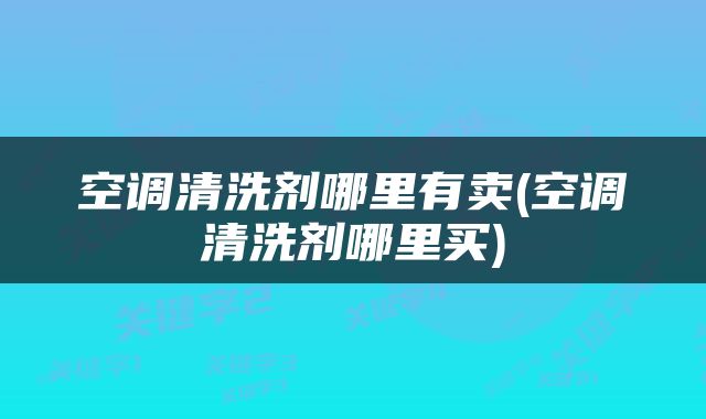 空调清洗剂哪里有卖(空调清洗剂哪里买)