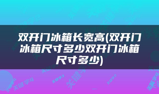 双开门冰箱长宽高(双开门冰箱尺寸多少双开门冰箱尺寸多少)