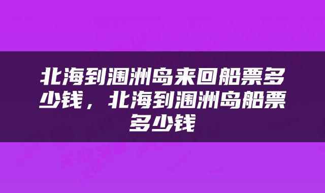 北海到涠洲岛来回船票多少钱，北海到涠洲岛船票多少钱