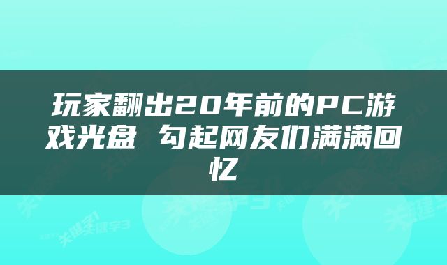 玩家翻出20年前的PC游戏光盘 勾起网友们满满回忆