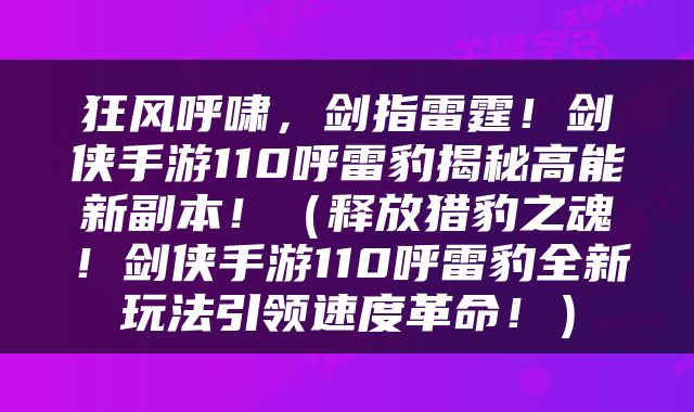 狂风呼啸，剑指雷霆！剑侠手游110呼雷豹揭秘高能新副本！（释放猎豹之魂！剑侠手游110呼雷豹全新玩法引领速度革命！）