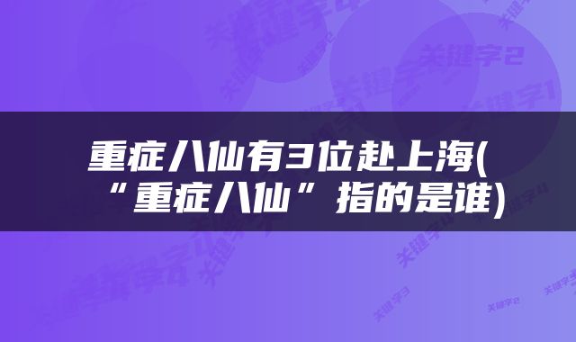 重症八仙有3位赴上海(“重症八仙”指的是谁)