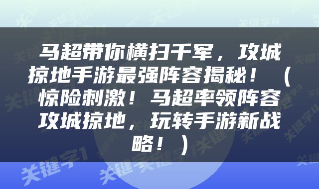 马超带你横扫千军，攻城掠地手游最强阵容揭秘！（惊险刺激！马超率领阵容攻城掠地，玩转手游新战略！）