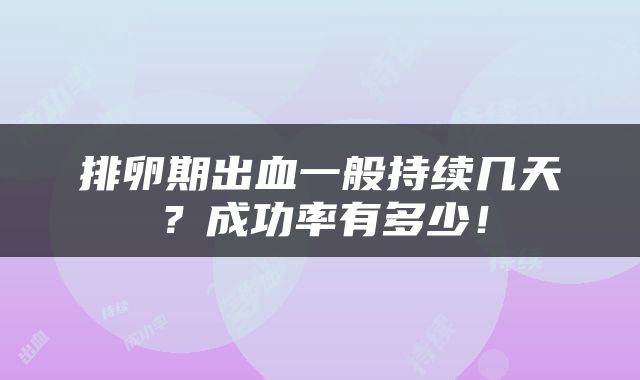 排卵期出血一般持续几天？成功率有多少！