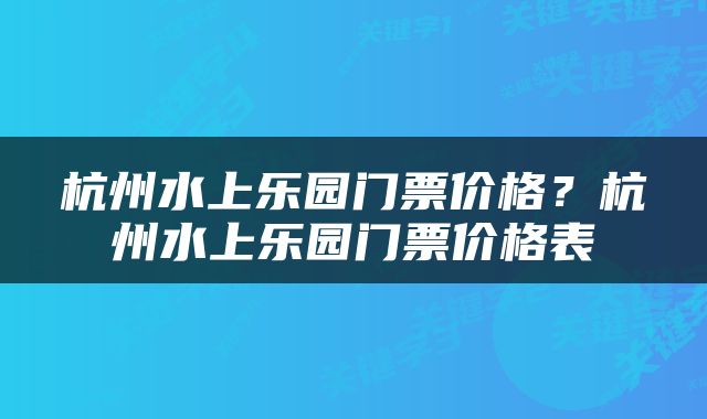 杭州水上乐园门票价格？杭州水上乐园门票价格表
