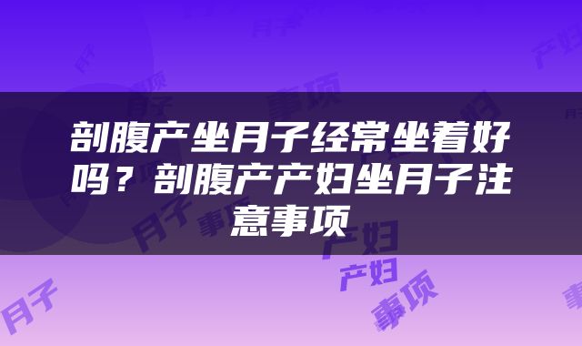 剖腹产坐月子经常坐着好吗？剖腹产产妇坐月子注意事项
