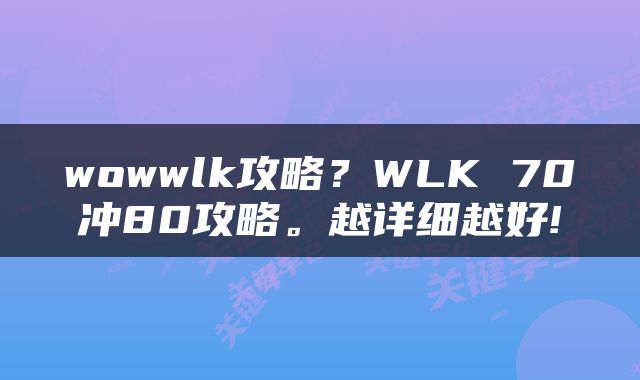 wowwlk攻略？WLK 70冲80攻略。越详细越好!