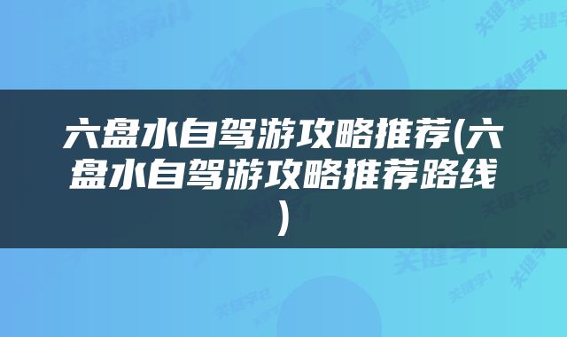 六盘水自驾游攻略推荐(六盘水自驾游攻略推荐路线)