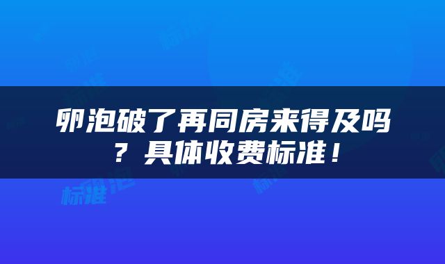 卵泡破了再同房来得及吗？具体收费标准！