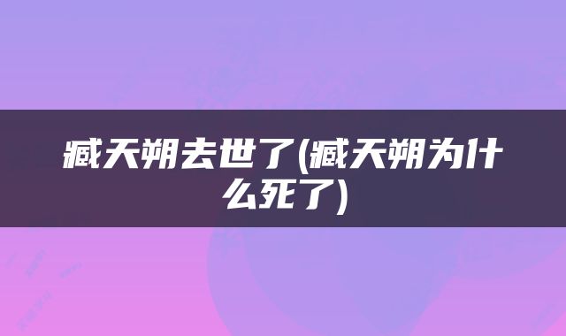 臧天朔去世了(臧天朔为什么死了)