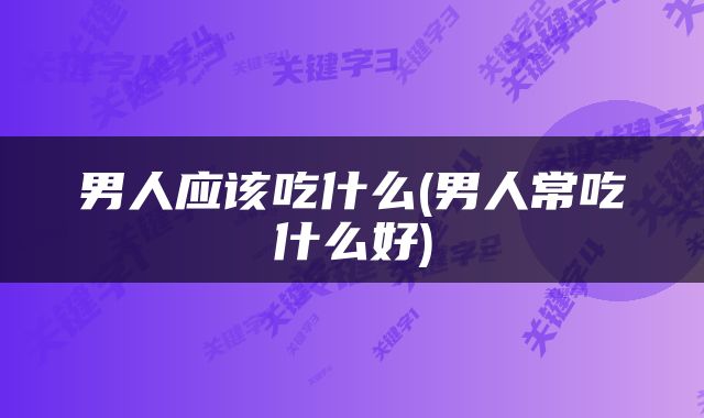 男人应该吃什么(男人常吃什么好)