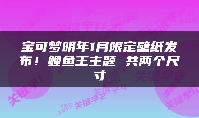 宝可梦明年1月限定壁纸发布！鲤鱼王主题 共两个尺寸