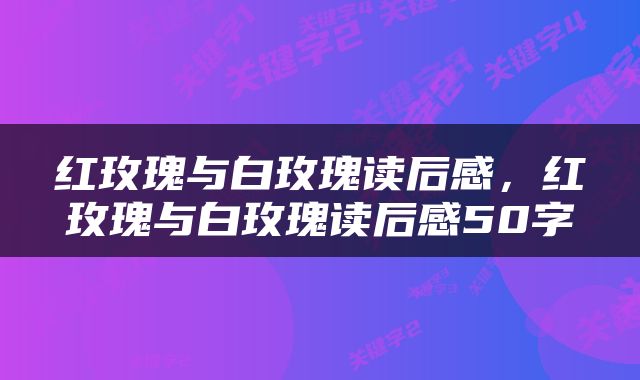 红玫瑰与白玫瑰读后感,红玫瑰与白玫瑰读后感50字
