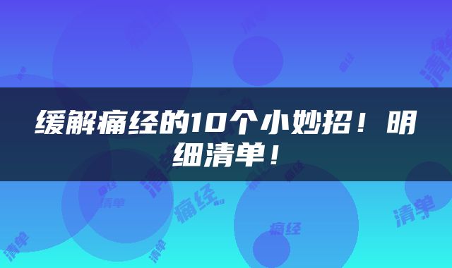 缓解痛经的10个小妙招！明细清单！