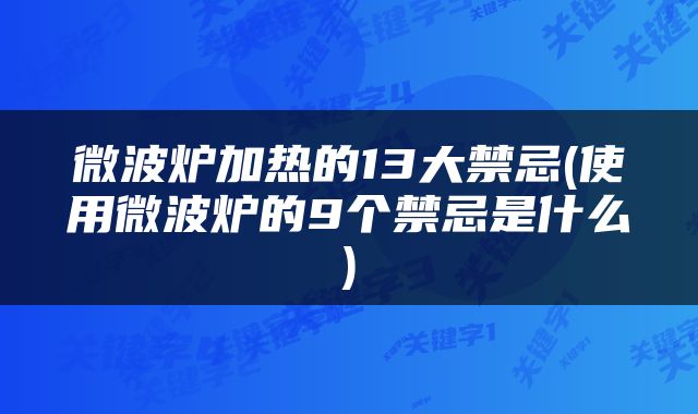 微波炉加热的13大禁忌(使用微波炉的9个禁忌是什么)