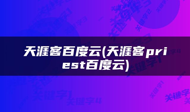 天涯客百度云(天涯客priest百度云)