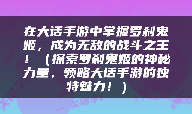 在大话手游中掌握罗刹鬼姬，成为无敌的战斗之王！（探索罗刹鬼姬的神秘力量，领略大话手游的独特魅力！）