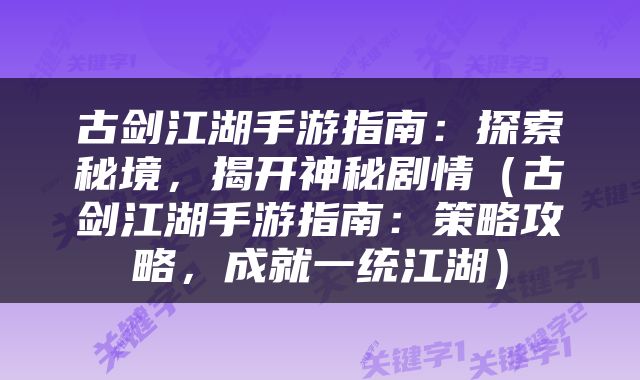 古剑江湖手游指南：探索秘境，揭开神秘剧情（古剑江湖手游指南：策略攻略，成就一统江湖）