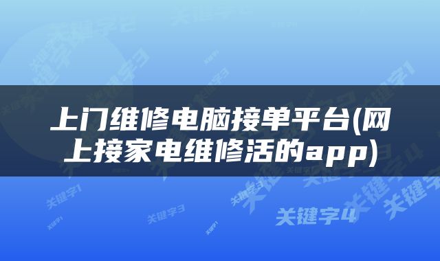 上门维修电脑接单平台(网上接家电维修活的app)