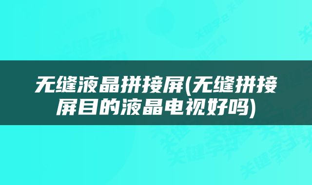 无缝液晶拼接屏(无缝拼接屏目的液晶电视好吗)