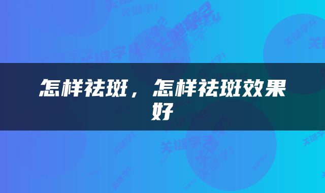 怎样祛斑，怎样祛斑效果好