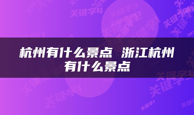 杭州有什么景点 浙江杭州有什么景点