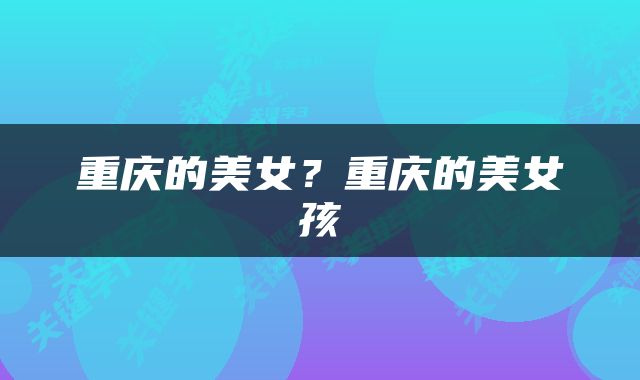 重庆的美女？重庆的美女孩