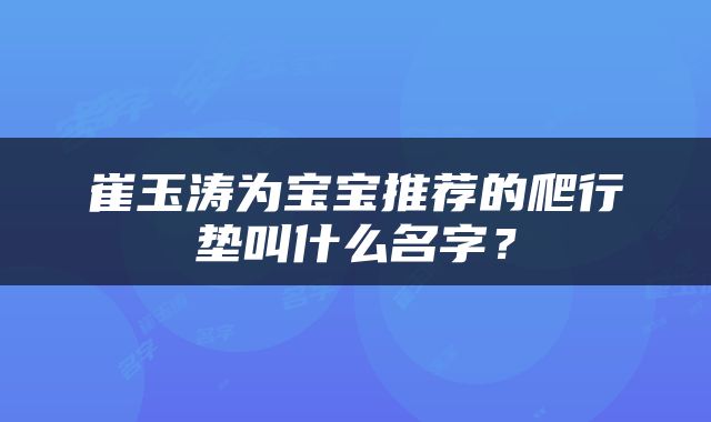 崔玉涛为宝宝推荐的爬行垫叫什么名字？