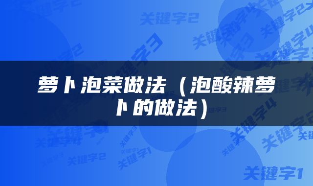 萝卜泡菜做法（泡酸辣萝卜的做法）