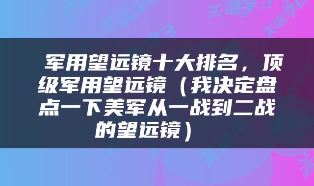 军用望远镜十大排名,顶级军用望远镜(我决定盘点一下美军从一战到二战的望远镜)