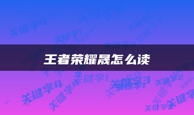王者荣耀晟怎么读