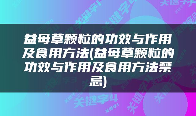 益母草颗粒的功效与作用及食用方法(益母草颗粒的功效与作用及食用方法禁忌)
