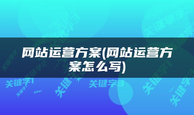 网站运营方案(网站运营方案怎么写)