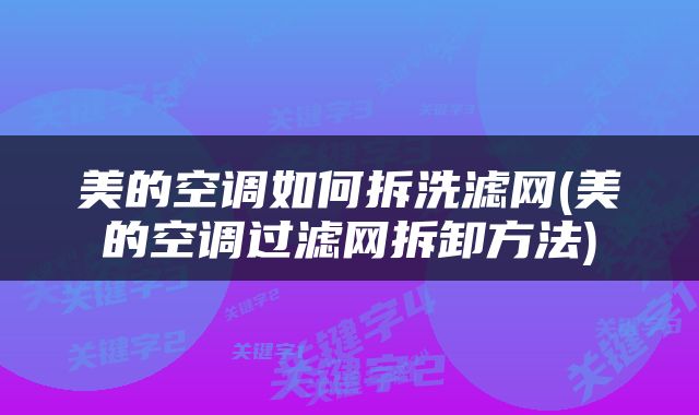 美的空调如何拆洗滤网(美的空调过滤网拆卸方法)