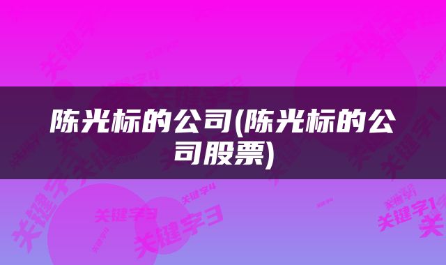 陈光标的公司(陈光标的公司股票)