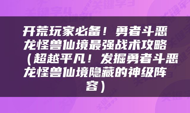 开荒玩家必备！勇者斗恶龙怪兽仙境最强战术攻略（超越平凡！发掘勇者斗恶龙怪兽仙境隐藏的神级阵容）