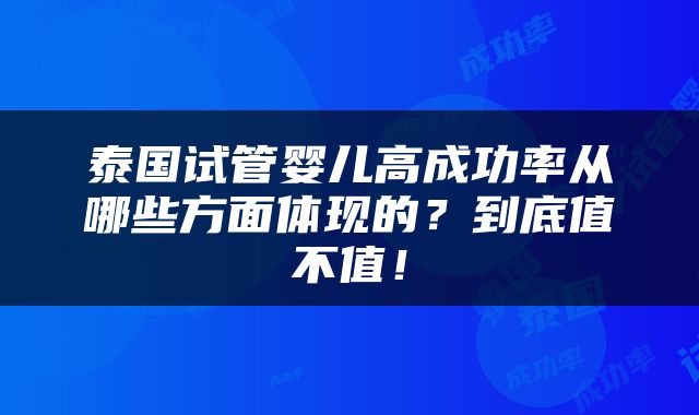 泰国试管婴儿高成功率从哪些方面体现的？到底值不值！